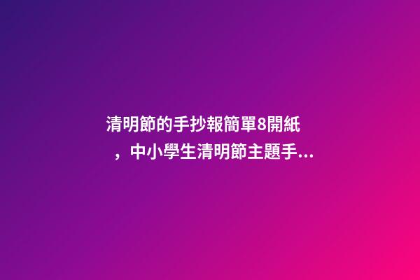 清明節的手抄報簡單8開紙，中小學生清明節主題手抄報